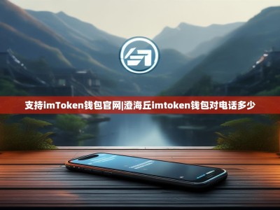 支持imToken钱包官网|澄海丘imtoken钱包对电话多少