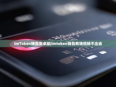 imToken钱包安卓版|imtoken钱包有钱但转不出去