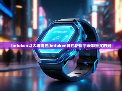 imtoken以太坊钱包|imtoken钱包护盾手表哪里买的到
