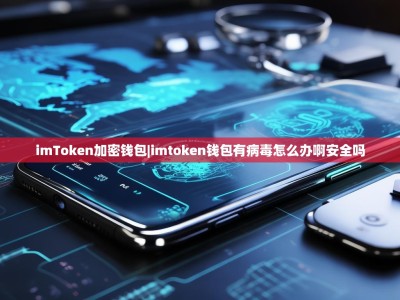 imToken加密钱包|imtoken钱包有病毒怎么办啊安全吗