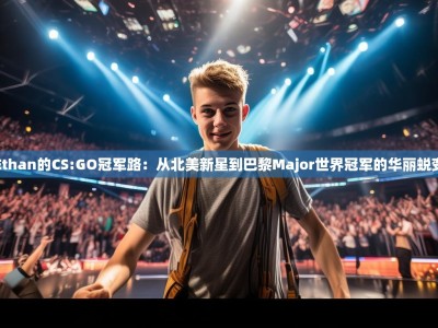 Ethan的CS:GO冠军路：从北美新星到巴黎Major世界冠军的华丽蜕变