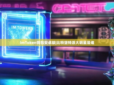 imToken钱包安卓版|比特堡特派大明星是谁