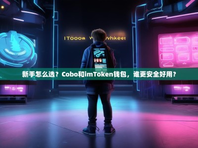 新手怎么选？Cobo和imToken钱包，谁更安全好用？