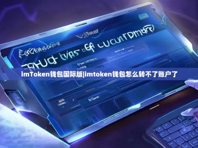 imToken钱包国际版|imtoken钱包怎么转不了账户了
