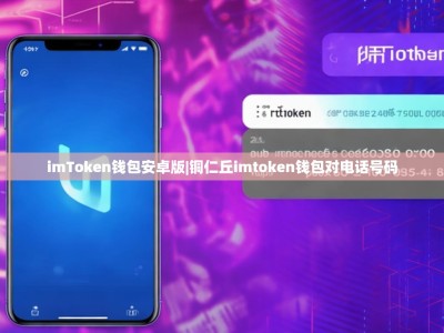 imToken钱包安卓版|铜仁丘imtoken钱包对电话号码