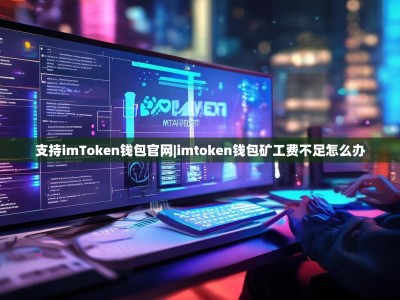 支持imToken钱包官网|imtoken钱包矿工费不足怎么办
