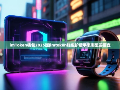 imToken钱包2025版|imtoken钱包护盾手表哪里买便宜
