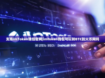 支持imToken钱包官网|imtoken钱包可以转BTC到火币网吗