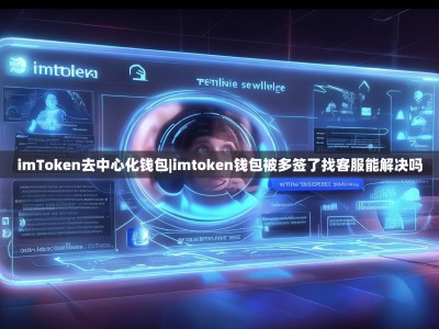 imToken去中心化钱包|imtoken钱包被多签了找客服能解决吗