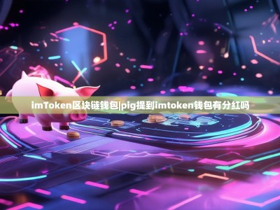 imToken区块链钱包|pig提到imtoken钱包有分红吗