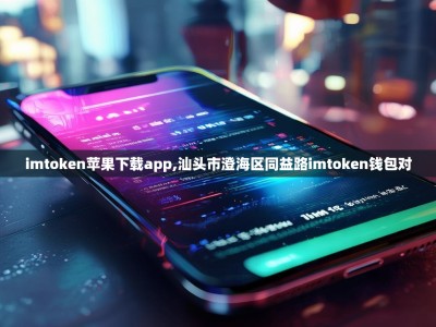 imtoken苹果下载app,汕头市澄海区同益路imtoken钱包对