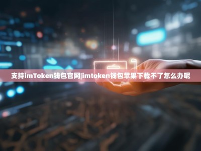 支持imToken钱包官网|imtoken钱包苹果下载不了怎么办呢