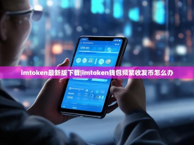 imtoken最新版下载|imtoken钱包频繁收发币怎么办