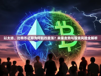 以太坊、比特币近期为何剧烈震荡？未来走势与投资风险全解析