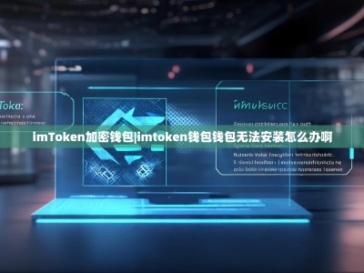 imToken加密钱包|imtoken钱包钱包无法安装怎么办啊