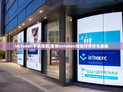 imToken手机钱包|澄海imtoken钱包对有停车场嘛