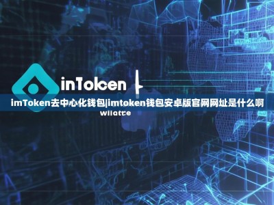 imToken去中心化钱包|imtoken钱包安卓版官网网址是什么啊