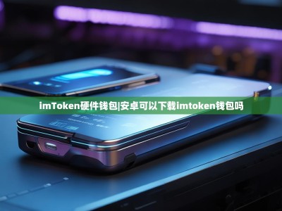 imToken硬件钱包|安卓可以下载imtoken钱包吗