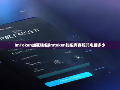 imToken加密钱包|imtoken钱包有客服吗电话多少
