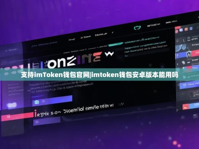 支持imToken钱包官网|imtoken钱包安卓版本能用吗