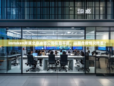 imtoken所属北京冰塔公司在昌平区，运营合规情况咋看？