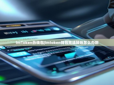 imToken热钱包|imtoken钱包无法转账怎么办啊