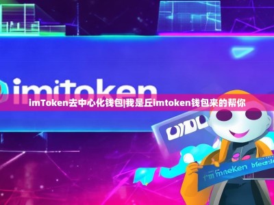 imToken去中心化钱包|我是丘imtoken钱包来的帮你