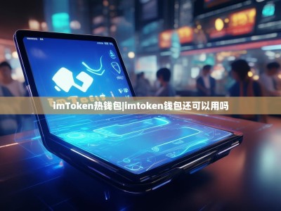 imToken热钱包|imtoken钱包还可以用吗