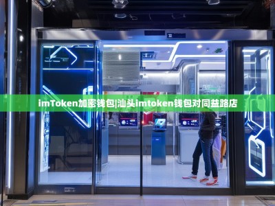 imToken加密钱包|汕头imtoken钱包对同益路店