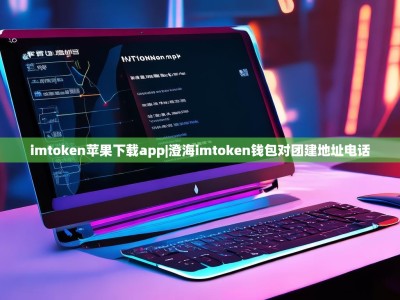 imtoken苹果下载app|澄海imtoken钱包对团建地址电话