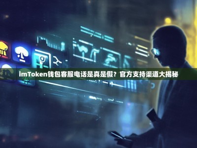 imToken钱包客服电话是真是假？官方支持渠道大揭秘