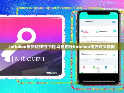 imtoken最新版钱包下载|斗鱼的丘imtoken钱包对头像框