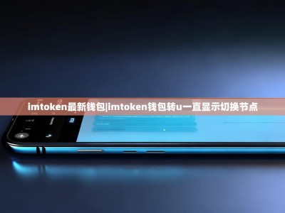 imtoken最新钱包|imtoken钱包转u一直显示切换节点