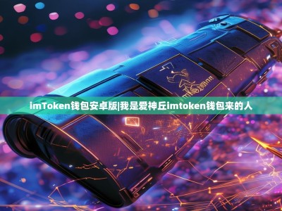 imToken钱包安卓版|我是爱神丘imtoken钱包来的人