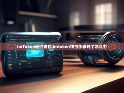imToken硬件钱包|imtoken钱包手表坏了怎么办