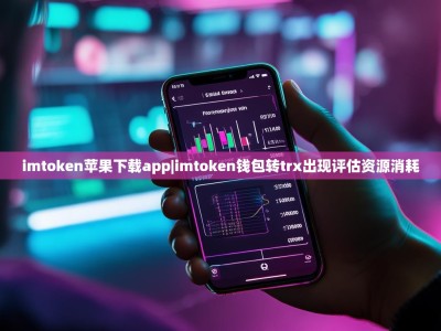 imtoken苹果下载app|imtoken钱包转trx出现评估资源消耗