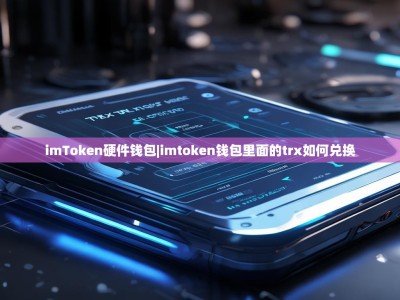 imToken硬件钱包|imtoken钱包里面的trx如何兑换