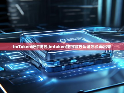 imToken硬件钱包|imtoken钱包官方认证怎么弄出来