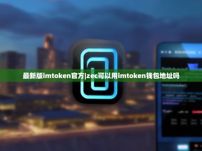 最新版imtoken官方|zec可以用imtoken钱包地址吗