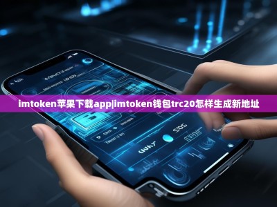 imtoken苹果下载app|imtoken钱包trc20怎样生成新地址