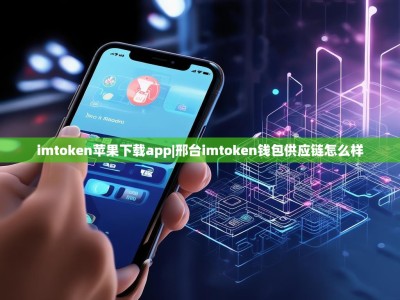 imtoken苹果下载app|邢台imtoken钱包供应链怎么样