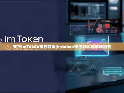 支持imToken钱包官网|imtoken钱包怎么把币转出去