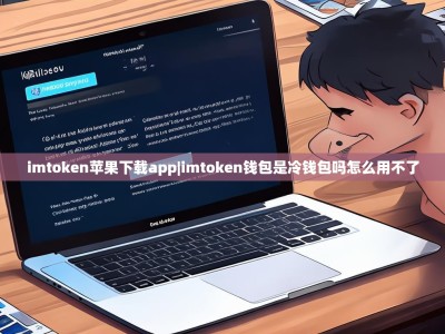 imtoken苹果下载app|imtoken钱包是冷钱包吗怎么用不了