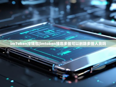 imToken冷钱包|imtoken钱包多签可以删除多签人员吗