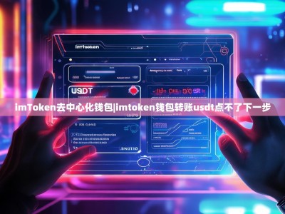 imToken去中心化钱包|imtoken钱包转账usdt点不了下一步