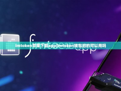 imtoken苹果下载app|imtoken钱包旧的可以用吗