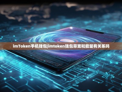 imToken手机钱包|imtoken钱包带宽和能量有关系吗