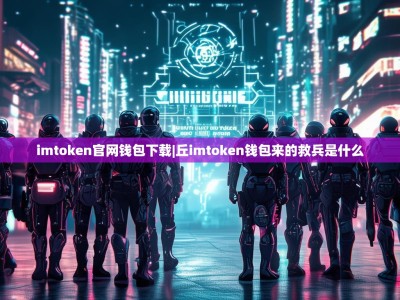 imtoken官网钱包下载|丘imtoken钱包来的救兵是什么