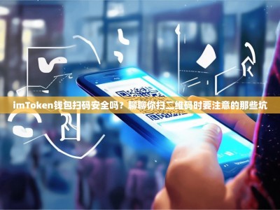 imToken钱包扫码安全吗？聊聊你扫二维码时要注意的那些坑