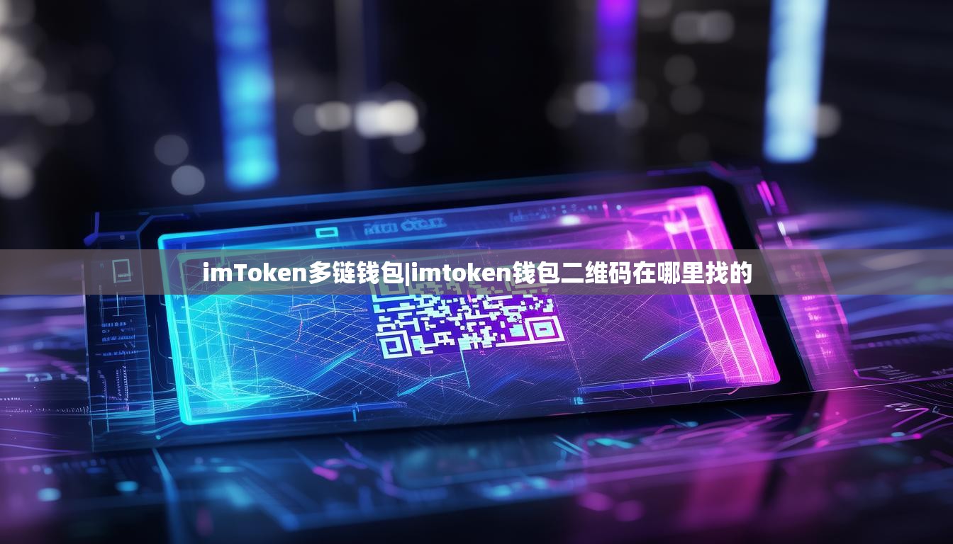 imToken多链钱包|imtoken钱包二维码在哪里找的